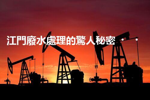 江門廢水處理的驚人秘密？揭開背后不為人知的故事！